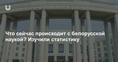 Что сейчас происходит с белорусской наукой? Изучили статистику - news.tut.by