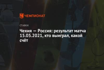 Александр Самонов - Чехия — Россия: результат матча 15.05.2021, кто выиграл, какой счёт - championat.com