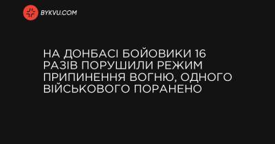 На Донбасі бойовики 16 разів порушили режим припинення вогню, одного військового поранено - bykvu.com - Украина