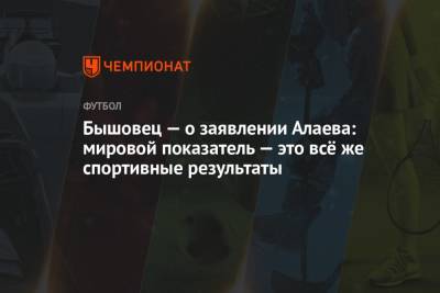 Александр Алаев - Анатолий Бышовец - Бышовец — о заявлении Алаева: мировой показатель — это всё же спортивные результаты - championat.com