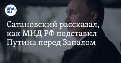 Владимир Путин - Евгений Сатановский - Сатановский рассказал, как МИД РФ подставил Путина перед Западом - ura.news - Англия - Молдавия - Грузия - Румыния - Эстония - Швеция - Литва - Болгария - Латвия - Словакия