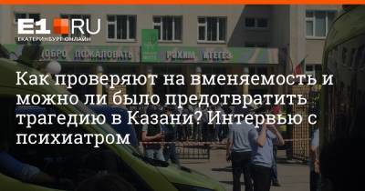 Ильназ Галявиев - Как проверяют на вменяемость и можно ли было предотвратить трагедию в Казани? Интервью с психиатром - e1.ru - Екатеринбург - Казань