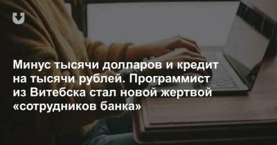 Минус тысячи долларов и кредит на тысячи рублей. Программист из Витебска стал новой жертвой «сотрудников банка» - news.tut.by - Витебск - Витебская обл.