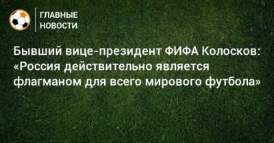 Александр Алаев - Вячеслав Колосков - Бывший вице-президент ФИФА Колосков: «Россия действительно является флагманом для всего мирового футбола» - bombardir.ru