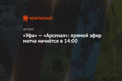 «Уфа» — «Арсенал»: прямой эфир матча начнётся в 14:00 - championat.com - Сочи - Тула - Уфа