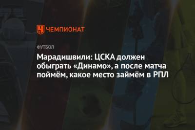 Лев Яшин - Константин Марадишвили - Сандро Шварц - Марадишвили: ЦСКА должен обыграть «Динамо», а после матча поймём, какое место займём в РПЛ - championat.com - Москва