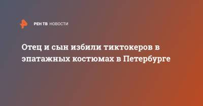Отец и сын избили тиктокеров в эпатажных костюмах в Петербурге - ren.tv - Санкт-Петербург
