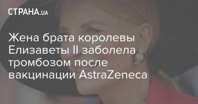 Елизавета II - Жена брата королевы Елизаветы II заболела тромбозом после вакцинации AstraZeneca - strana.ua - Словакия