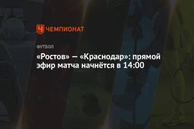 «Ростов» — «Краснодар»: прямой эфир матча начнётся в 14:00 - championat.com - Краснодар - Ростов-На-Дону
