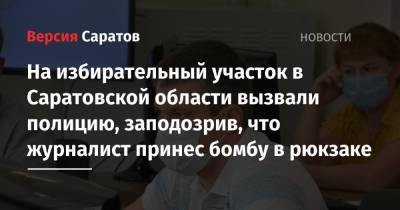 На избирательный участок в Саратовской области вызвали полицию, заподозрив, что журналист принес бомбу в рюкзаке - nversia.ru - Саратовская обл. - Казань - Того