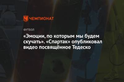 Доменико Тедеско - «Эмоции, по которым мы будем скучать». «Спартак» опубликовал видео посвящённое Тедеско - championat.com - Москва