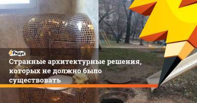 Михаил Мурашко - Странные архитектурные решения, которых не должно было существовать - ridus.ru
