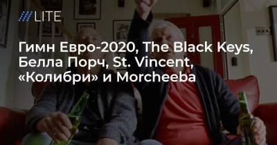 Гимн Евро-2020, The Black Keys, Белла Порч, St. Vincent, «Колибри» и Morcheeba. Музыкальные релизы недели - tvrain.ru - Голландия - Комсомольск