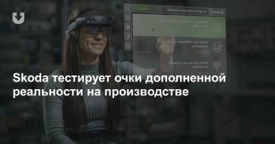 Skoda тестирует очки дополненной реальности на производстве - news.tut.by