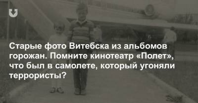 Старые фото Витебска из альбомов горожан. Помните кинотеатр «Полет», что был в самолете, который угоняли террористы? - news.tut.by - Харьков - Витебск - Витебская обл.