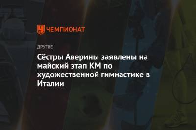 Дина Аверин - Арин Аверин - Сёстры Аверины заявлены на майский этап КМ по художественной гимнастике в Италии - championat.com
