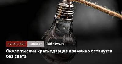 Около тысячи краснодарцев временно останутся без света - kubnews.ru - Краснодарский край - Краснодар