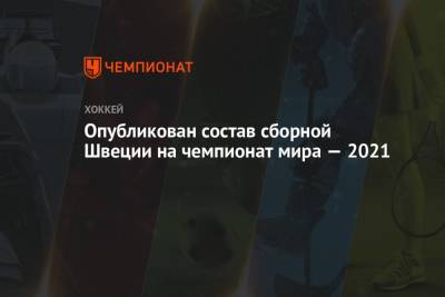 Опубликован состав сборной Швеции на чемпионат мира — 2021 - championat.com - Англия - Швейцария - Швеция - Рига - Дания - Латвия - Словакия