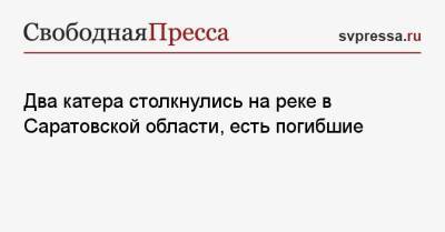 Два катера столкнулись на реке в Саратовской области, есть погибшие - svpressa.ru - Москва - Саратовская обл. - Тюменская обл. - Пермский край - район Энгельсский