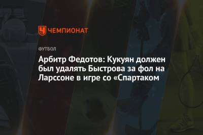 Игорь Федотов - Арбитр Федотов: Кукуян должен был удалять Быстрова за фол на Ларссоне в игре со «Спартаком - championat.com