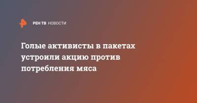 Голые активисты в пакетах устроили акцию против потребления мяса - ren.tv - Испания - Мадрид - Экология