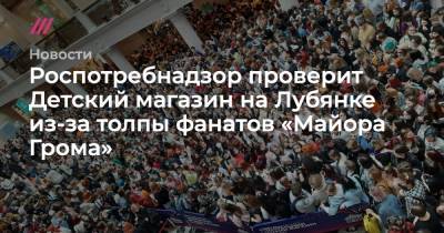 Сергей Собянин - Роспотребнадзор проверит Детский магазин на Лубянке из-за толпы фанатов «Майора Грома» - tvrain.ru - Москва