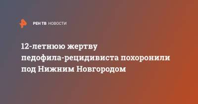 Глеб Никитин - 12-летнюю жертву педофила-рецидивиста похоронили под Нижним Новгородом - ren.tv - Нижегородская обл. - Нижний Новгород