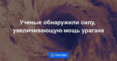 Ученые обнаружили силу, увеличивающую мощь урагана - news.mail.ru - Пуэрто-Рико