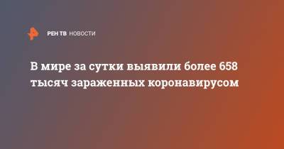 В мире за сутки выявили более 658 тысяч зараженных коронавирусом - ren.tv