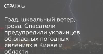 Наталья Диденко - Град, шквальный ветер, гроза. Спасатели предупредили украинцев об опасных погодных явлениях в Киеве и области - strana.ua - Киев - Николаевская обл. - Одесская обл.