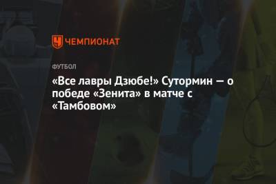 Алексей Сутормин - «Все лавры Дзюбе!» Сутормин — о победе «Зенита» в матче с «Тамбовом» - championat.com - Тамбов