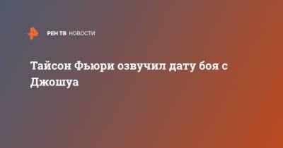 Энтони Джошуа - Фьюри Тайсон - Тайсон Фьюри - Тайсон Фьюри озвучил дату боя с Джошуа - ren.tv - Англия - Саудовская Аравия