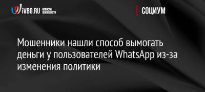 Мошенники нашли способ вымогать деньги у пользователей WhatsApp из-за изменения политики - ivbg.ru