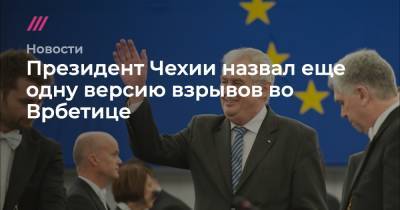 Президент Чехии назвал еще одну версию взрывов во Врбетице - tvrain.ru