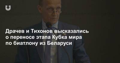 Драчев и Тихонов высказались о переносе этапа Кубка мира по биатлону из Беларуси - news.tut.by