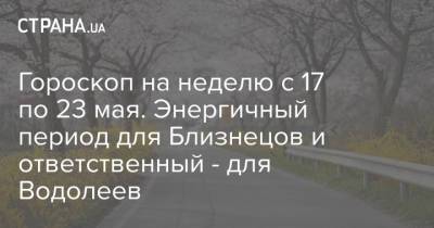 Гороскоп на неделю с 17 по 23 мая. Энергичный период для Близнецов и ответственный - для Водолеев - strana.ua