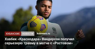 Виктор Ганчаренко - Хавбек «Краснодара» Вандерсон получил серьезную травму в матче с «Ростовом» - kubnews.ru - Австрия - Краснодарский край - Краснодар