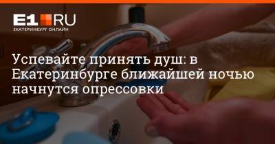 Артем Устюжанин - Успевайте принять душ: в Екатеринбурге ближайшей ночью начнутся опрессовки - e1.ru - Екатеринбург