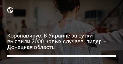 Максим Степанов - Коронавирус. В Украине за сутки выявили 2000 новых случаев, лидер – Донецкая область - liga.net - Киев - Донецкая обл.