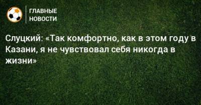 Леонид Слуцкий - Слуцкий: «Так комфортно, как в этом году в Казани, я не чувствовал себя никогда в жизни» - bombardir.ru - Казань