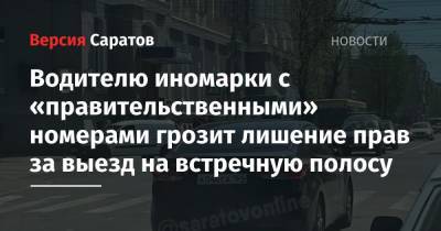Водителю иномарки с «правительственными» номерами грозит лишение прав за выезд на встречную полосу - nversia.ru - Саратовская обл. - Саратов