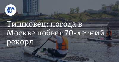 Евгений Тишковец - Тишковец: погода в Москве побьет 70-летний рекорд - ura.news - Москва - Московская обл.