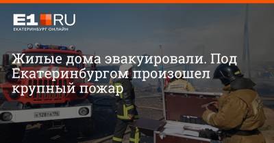 Жилые дома эвакуировали. Под Екатеринбургом произошел крупный пожар - e1.ru - Екатеринбург - Свердловская обл.