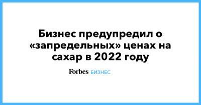 Оксана Лут - Бизнес предупредил о «запредельных» ценах на сахар в 2022 году - forbes.ru