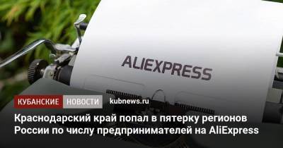 Краснодарский край попал в пятерку регионов России по числу предпринимателей на AliExpress - kubnews.ru - Краснодарский край - Торговля