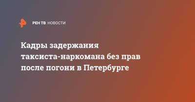 Кадры задержания таксиста-наркомана без прав после погони в Петербурге - ren.tv - Санкт-Петербург