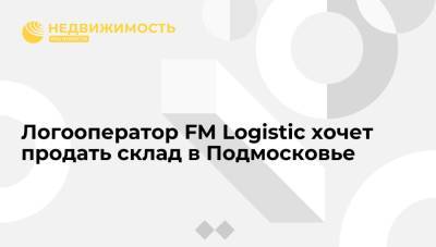 Логооператор FM Logistic хочет продать склад в Подмосковье - realty.ria.ru - Москва - Московская обл.
