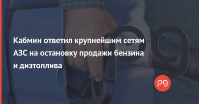 Кабмин ответил крупнейшим сетям АЗС на остановку продажи бензина и дизтоплива - thepage.ua - Кабинет Министров