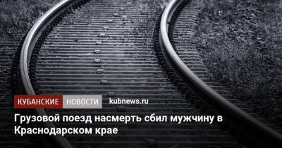 Грузовой поезд насмерть сбил мужчину в Краснодарском крае - kubnews.ru - Краснодарский край - окр. Скфо