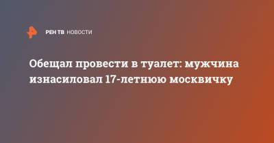 Обещал провести в туалет: мужчина изнасиловал 17-летнюю москвичку - ren.tv - Москва